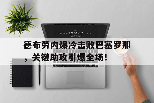 爱游戏入口德布劳内爆冷击败巴塞罗那，关键助攻引爆全场！(德布劳内新合同揭秘!总价值达6300万 英超顶薪)