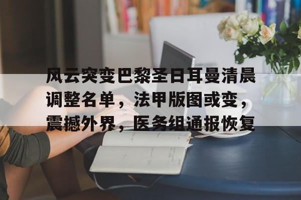 风云突变巴黎圣日耳曼清晨调整名单，法甲版图或变，震撼外界，医务组通报恢复的简单介绍